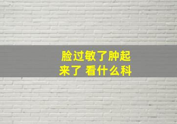 脸过敏了肿起来了 看什么科